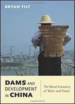 Dams And Development In China: The Moral Economy Of Water And Power