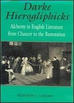 Darke Hierogliphicks: Alchemy In English Literature From Chaucer To The Restoration