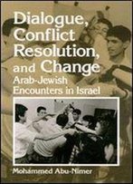Dialogue, Conflict Resolution, And Change: Arab-Jewish Encounters In Israel
