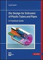 Die Design For Extrusion Of Pipes And Tubes: A Practical Guide