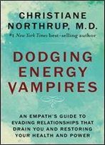 Dodging Energy Vampires: An Empath's Guide To Evading Relationships That Drain You And Restoring Your Health And Power
