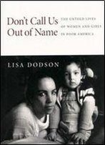 Dont Call Us Out Of Name: The Untold Lives Of Women And Girls In Poor America