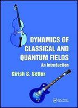Dynamics Of Classical And Quantum Fields: An Introduction