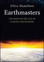Earthmasters: The Dawn Of The Age Of Climate Engineering