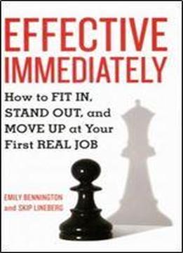 Effective Immediately: How To Fit In, Stand Out, And Move Up At Your First Real Job