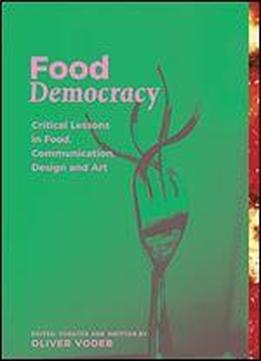 Food Democracy: Critical Lessons In Food, Communication, Design, Art And Theoretical Practice