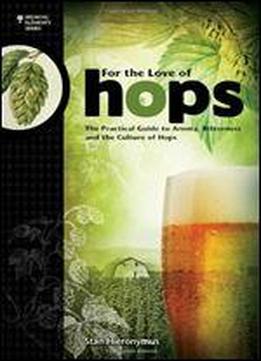 For The Love Of Hops: The Practical Guide To Aroma, Bitterness And The Culture Of Hops