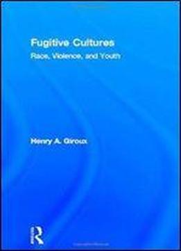 Fugitive Cultures: Race, Violence, And Youth