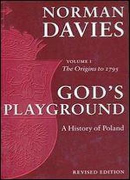 Gods Playground: A History Of Poland, Vol. 1: The Origins To 1795