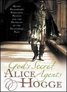 Gods Secret Agents: Queen Elizabeth's Forbidden Priests And The Hatching Of The Gunpowder Plot