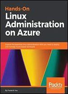 Hands-on Linux Administration On Azure: Explore The Essential Linux Administration Skills You Need To Deploy And Manage Azure-based Workloads