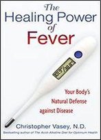 Healing Power Of Fever: Your Bodys Natural Defense Against Disease
