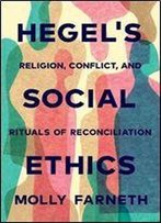 Hegel's Social Ethics: Religion, Conflict, And Rituals Of Reconciliation