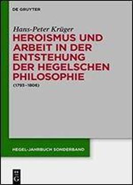 Heroismus Und Arbeit In Der Entstehung Der Hegelschen Philosophie (17931806)