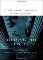 Holding The Center: Memoirs Of A Life In Higher Education
