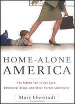 Home-alone America: The Hidden Toll Of Day Care, Behavioral Drugs, And Other Parent Substitutes