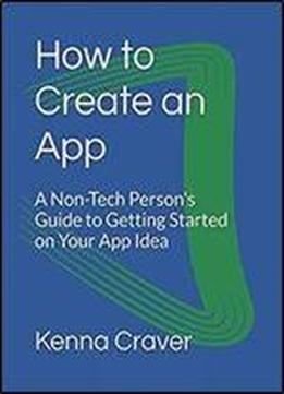 How To Create An App: A Non-tech Person's Guide To Getting Started On Your App Idea