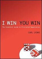 I Win, You Win: The Essential Guide To Principled Negotiation