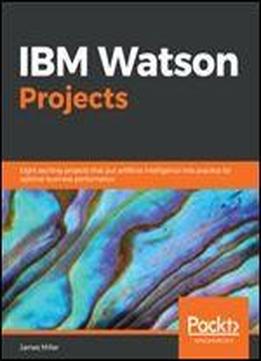 Ibm Watson Projects: Eight Exciting Projects That Put Artificial Intelligence Into Practice For Optimal Business Performance