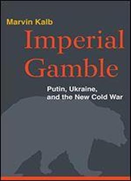 Imperial Gamble: Putin, Ukraine, And The New Cold War