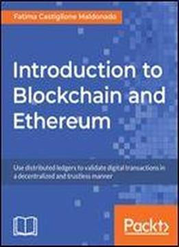 Introduction To Blockchain And Ethereum: Use Distributed Ledgers To Validate Digital Transactions In A Decentralized And