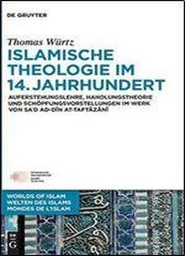 Islamische Theologie Im 14. Jahrhundert: Auferstehungslehre, Handlungstheorie Und Schopfungsvorstellungen Im Werk Von Sad Ad-d
