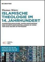 Islamische Theologie Im 14. Jahrhundert: Auferstehungslehre, Handlungstheorie Und Schopfungsvorstellungen Im Werk Von Sad Ad-D