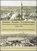 Istanbul - Kushta - Constantinople: Narratives Of Identity In The Ottoman Capital, 1830-1930