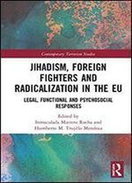 Jihadism, Foreign Fighters And Radicalization In The Eu: Legal, Functional And Psychosocial Responses