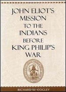 John Eliots Mission To The Indians Before King Philips War