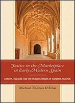 Justice In The Marketplace In Early Modern Spain: Saravia, Villalon And The Religious Origins Of Economic Analysis
