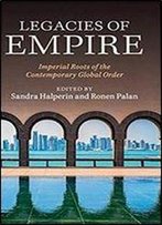 Legacies Of Empire: Imperial Roots Of The Contemporary Global Order