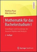 Mathematik Fr Das Bachelorstudium I: Grundlagen Und Grundzge Der Linearen Algebra Und Analysis