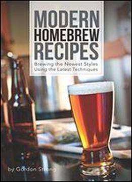 Modern Homebrew Recipes: Brewing The Newest Styles Using The Latest Techniques