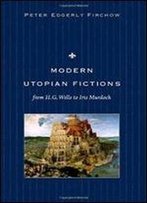 Modern Utopian Fictions From H. G. Wells To Iris Murdoch