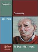 Modernity, Community, And Place In Brian Friels Drama