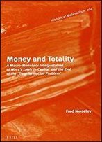 Money And Totality: A Macro-Monetary Interpretation Of Marx's Logic In Capital And The End Of The 'Transformation Problem'