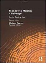 Moscow's Muslim Challenge: Soviet Central Asia (2nd Edition)