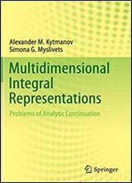 Multidimensional Integral Representations: Problems Of Analytic Continuation