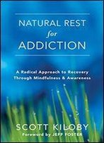Natural Rest For Addiction: A Radical Approach To Recovery Through Mindfulness And Awareness