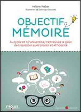 Objectif Memoire: Au Lycee Et A L'universite, (re)trouvez Le Gout De Travailler Avec Plaisir Et Efficacite