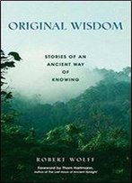 Original Wisdom: Stories Of An Ancient Way Of Knowing