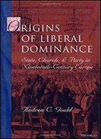 Origins Of Liberal Dominance: State, Church, And Party In Nineteenth-Century Europe