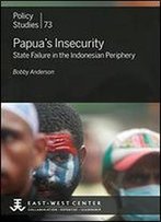 Papua's Insecurity: State Failure In The Indonesian Periphery