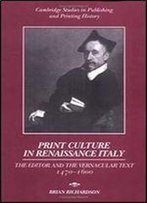 Print Culture In Renaissance Italy: The Editor And The Vernacular Text, 1470-1600