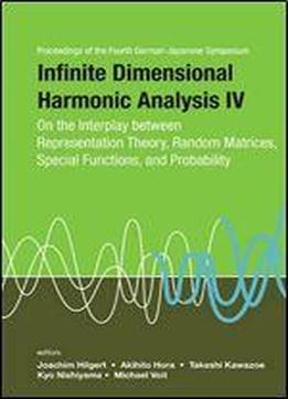 Proceedings Of The Fourth German-japanese Symposium, Infinite Dimensional Harmonic Analysis Iv: On The Interplay Between Representation Theory, Random Matrices, Special Functions, And Probability : Th