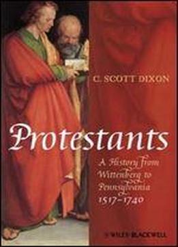 Protestants: A History From Wittenberg To Pennsylvania 1517 - 1740