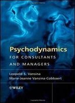 Psychodynamics For Consultants And Managers: From Understanding To Leading Meaningful Change