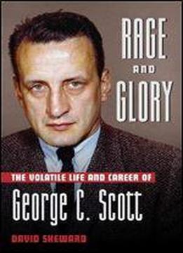 Rage And Glory: The Volatile Life And Career Of George C. Scott