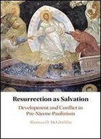 Resurrection As Salvation: Development And Conflict In Pre-Nicene Paulinism